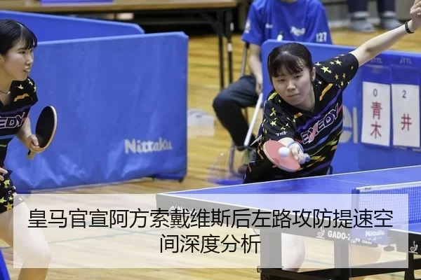 皇马官宣阿方索戴维斯后左路攻防提速空间深度分析