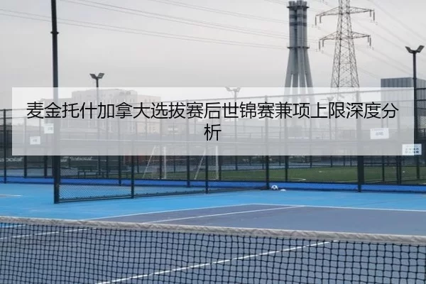 麦金托什加拿大选拔赛后世锦赛兼项上限深度分析